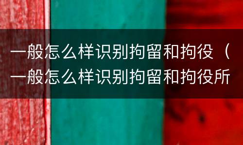 一般怎么样识别拘留和拘役（一般怎么样识别拘留和拘役所）