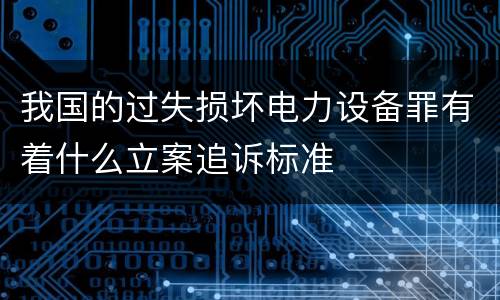 我国的过失损坏电力设备罪有着什么立案追诉标准