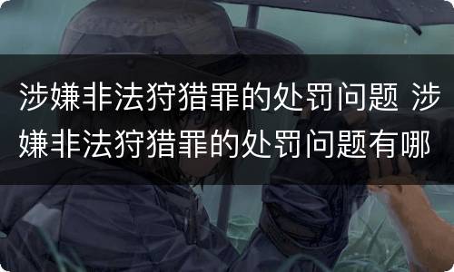 涉嫌非法狩猎罪的处罚问题 涉嫌非法狩猎罪的处罚问题有哪些