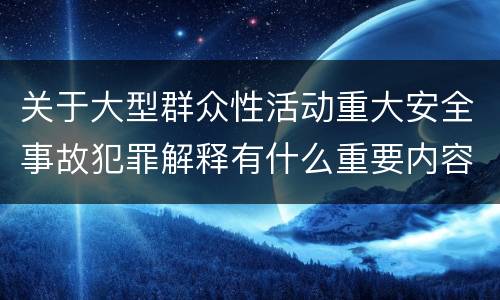 关于大型群众性活动重大安全事故犯罪解释有什么重要内容