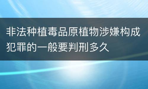 非法种植毒品原植物涉嫌构成犯罪的一般要判刑多久