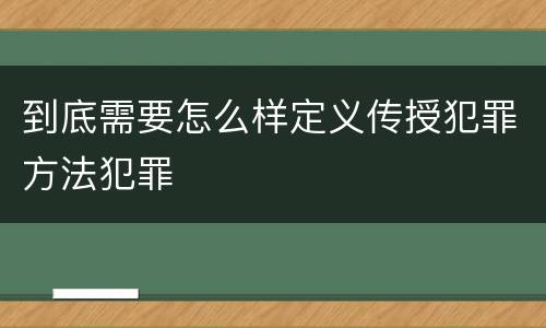 到底需要怎么样定义传授犯罪方法犯罪