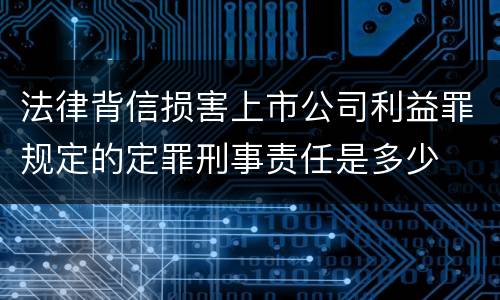 法律背信损害上市公司利益罪规定的定罪刑事责任是多少