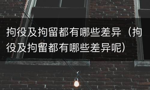 拘役及拘留都有哪些差异（拘役及拘留都有哪些差异呢）