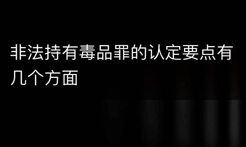 非法持有毒品罪的认定要点有几个方面