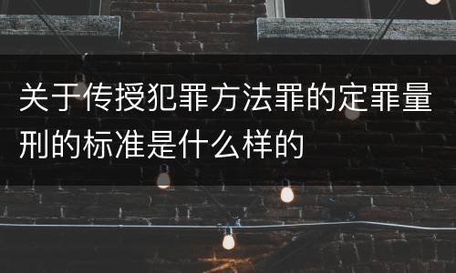 关于传授犯罪方法罪的定罪量刑的标准是什么样的