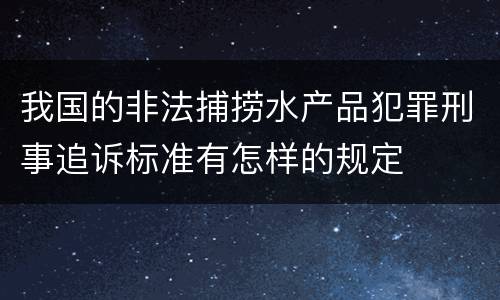 我国的非法捕捞水产品犯罪刑事追诉标准有怎样的规定
