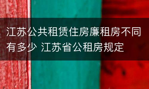 江苏公共租赁住房廉租房不同有多少 江苏省公租房规定