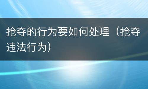 抢夺的行为要如何处理（抢夺违法行为）