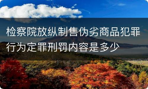 检察院放纵制售伪劣商品犯罪行为定罪刑罚内容是多少