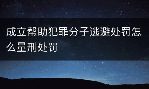成立帮助犯罪分子逃避处罚怎么量刑处罚