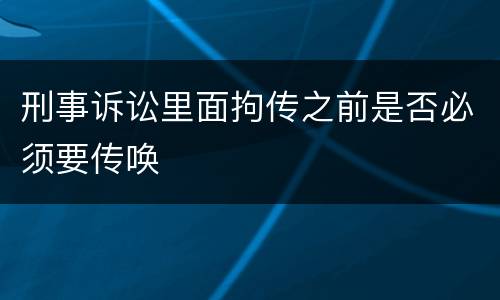 刑事诉讼里面拘传之前是否必须要传唤