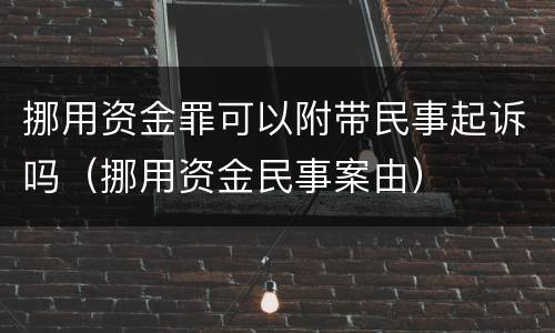 挪用资金罪可以附带民事起诉吗（挪用资金民事案由）