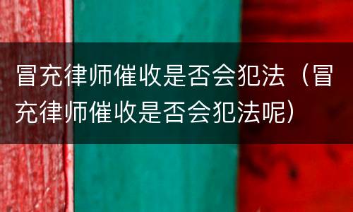 冒充律师催收是否会犯法（冒充律师催收是否会犯法呢）