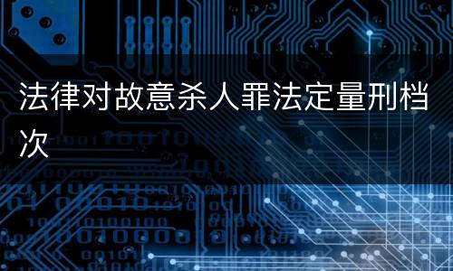 法律对故意杀人罪法定量刑档次