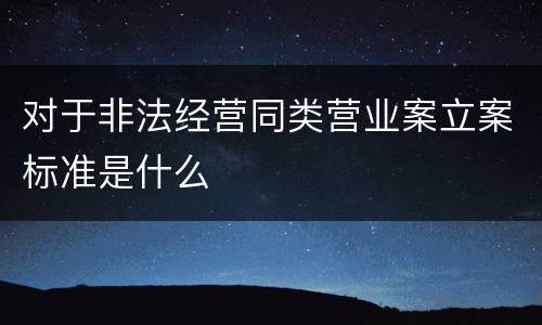 对于非法经营同类营业案立案标准是什么