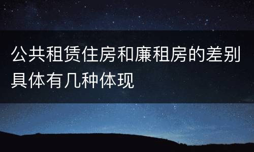 公共租赁住房和廉租房的差别具体有几种体现