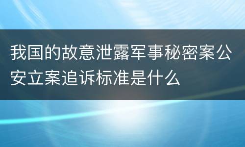 我国的故意泄露军事秘密案公安立案追诉标准是什么
