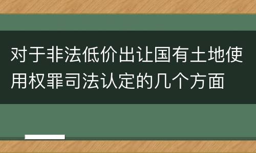 对于非法低价出让国有土地使用权罪司法认定的几个方面