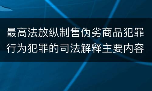 最高法放纵制售伪劣商品犯罪行为犯罪的司法解释主要内容包括什么