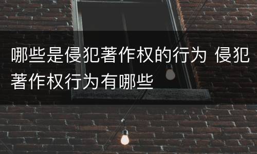 哪些是侵犯著作权的行为 侵犯著作权行为有哪些
