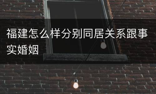福建怎么样分别同居关系跟事实婚姻
