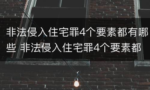 非法侵入住宅罪4个要素都有哪些 非法侵入住宅罪4个要素都有哪些