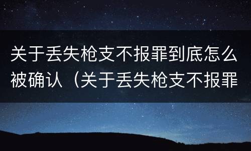 关于丢失枪支不报罪到底怎么被确认（关于丢失枪支不报罪到底怎么被确认罪名）