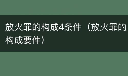 放火罪的构成4条件（放火罪的构成要件）