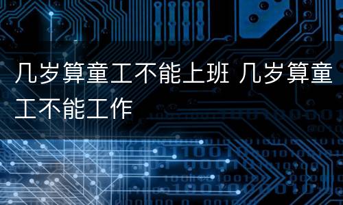几岁算童工不能上班 几岁算童工不能工作