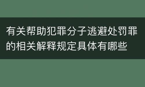 有关帮助犯罪分子逃避处罚罪的相关解释规定具体有哪些