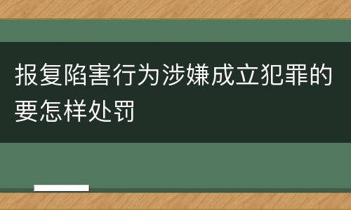 报复陷害行为涉嫌成立犯罪的要怎样处罚