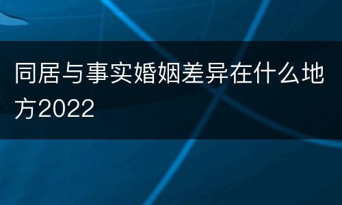 同居与事实婚姻差异在什么地方2022