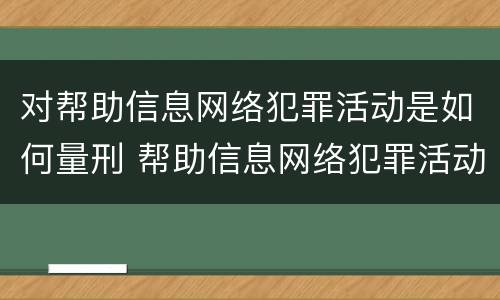 对帮助信息网络犯罪活动是如何量刑 帮助信息网络犯罪活动罪是从犯吗