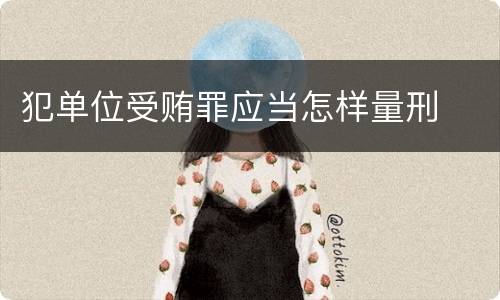 犯单位受贿罪应当怎样量刑