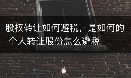 股权转让如何避税，是如何的 个人转让股份怎么避税