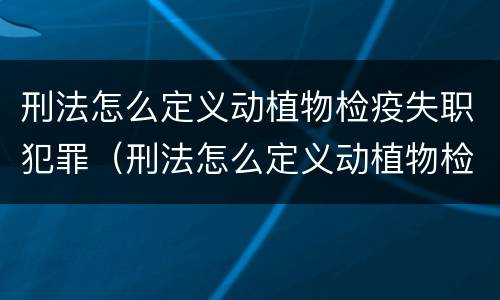 刑法怎么定义动植物检疫失职犯罪（刑法怎么定义动植物检疫失职犯罪罪名）