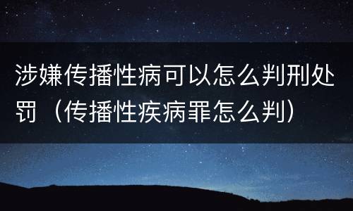 涉嫌传播性病可以怎么判刑处罚（传播性疾病罪怎么判）