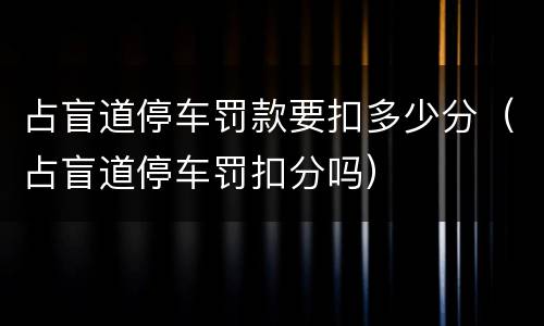占盲道停车罚款要扣多少分（占盲道停车罚扣分吗）