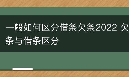 一般如何区分借条欠条2022 欠条与借条区分