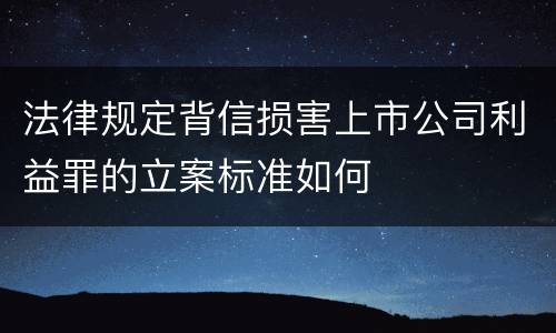 法律规定背信损害上市公司利益罪的立案标准如何