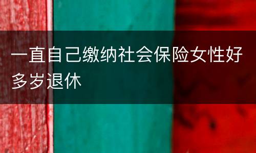 一直自己缴纳社会保险女性好多岁退休