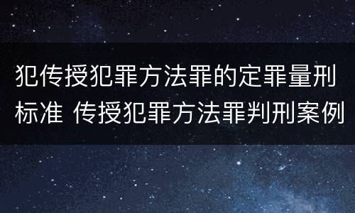 犯传授犯罪方法罪的定罪量刑标准 传授犯罪方法罪判刑案例