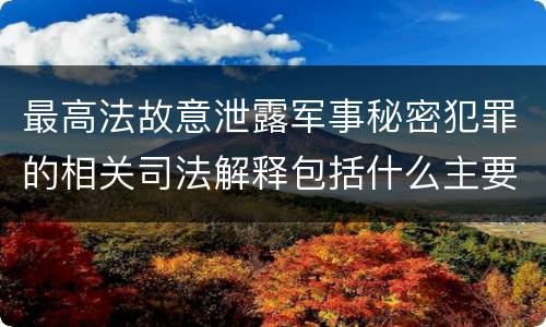 最高法故意泄露军事秘密犯罪的相关司法解释包括什么主要内容
