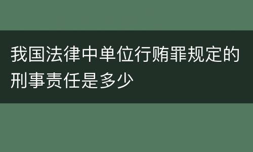 我国法律中单位行贿罪规定的刑事责任是多少