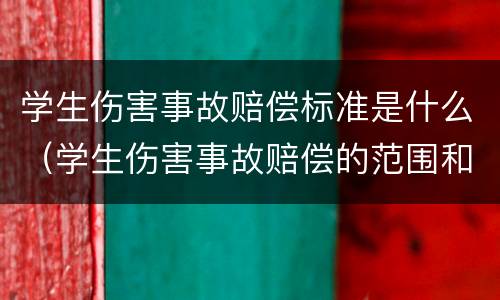 学生伤害事故赔偿标准是什么（学生伤害事故赔偿的范围和标准）