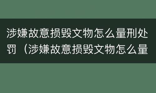 涉嫌故意损毁文物怎么量刑处罚（涉嫌故意损毁文物怎么量刑处罚的）