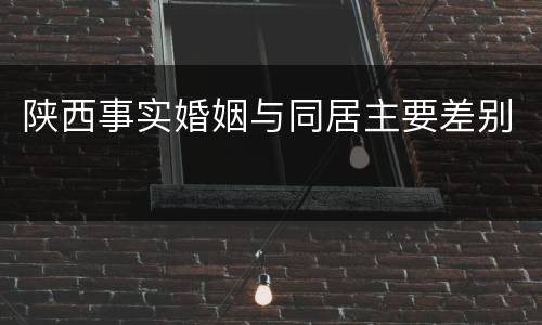 陕西事实婚姻与同居主要差别