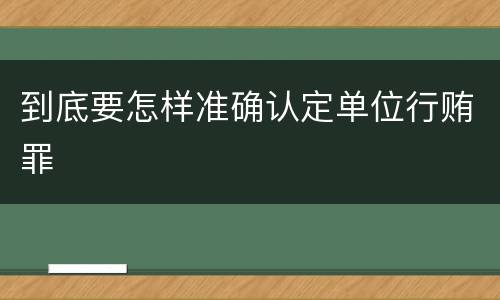 到底要怎样准确认定单位行贿罪