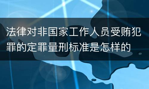法律对非国家工作人员受贿犯罪的定罪量刑标准是怎样的